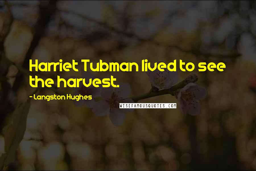 Langston Hughes Quotes: Harriet Tubman lived to see the harvest.