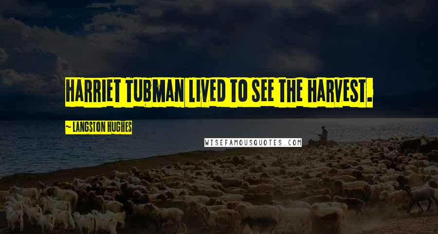 Langston Hughes Quotes: Harriet Tubman lived to see the harvest.