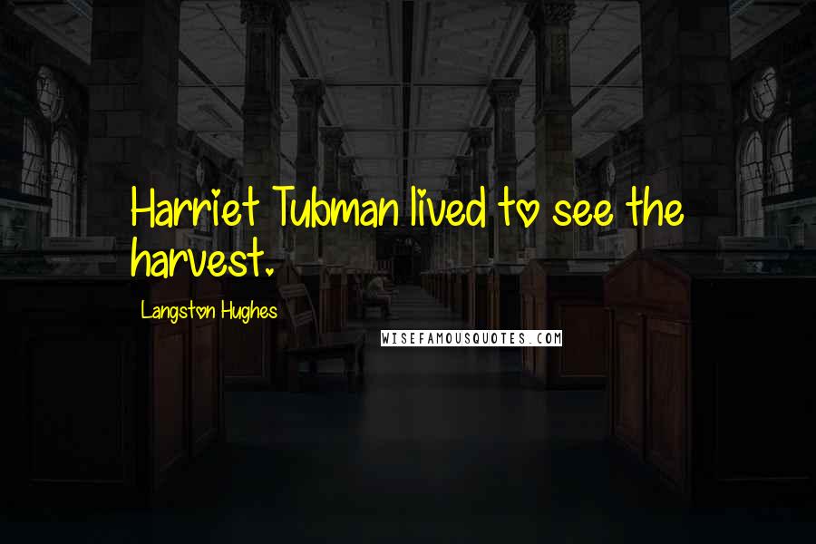 Langston Hughes Quotes: Harriet Tubman lived to see the harvest.
