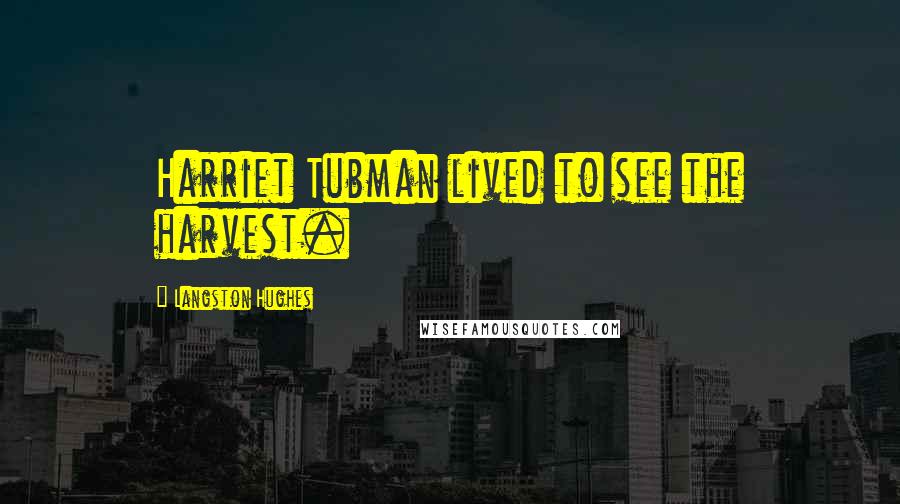 Langston Hughes Quotes: Harriet Tubman lived to see the harvest.