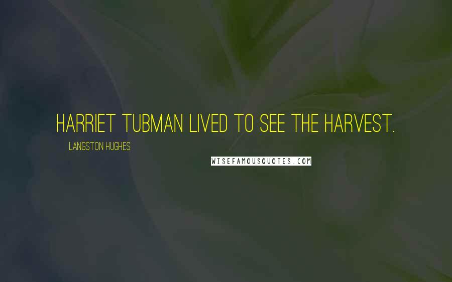 Langston Hughes Quotes: Harriet Tubman lived to see the harvest.