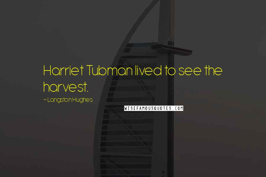 Langston Hughes Quotes: Harriet Tubman lived to see the harvest.