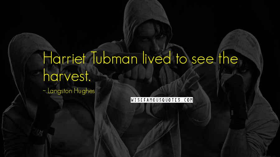 Langston Hughes Quotes: Harriet Tubman lived to see the harvest.