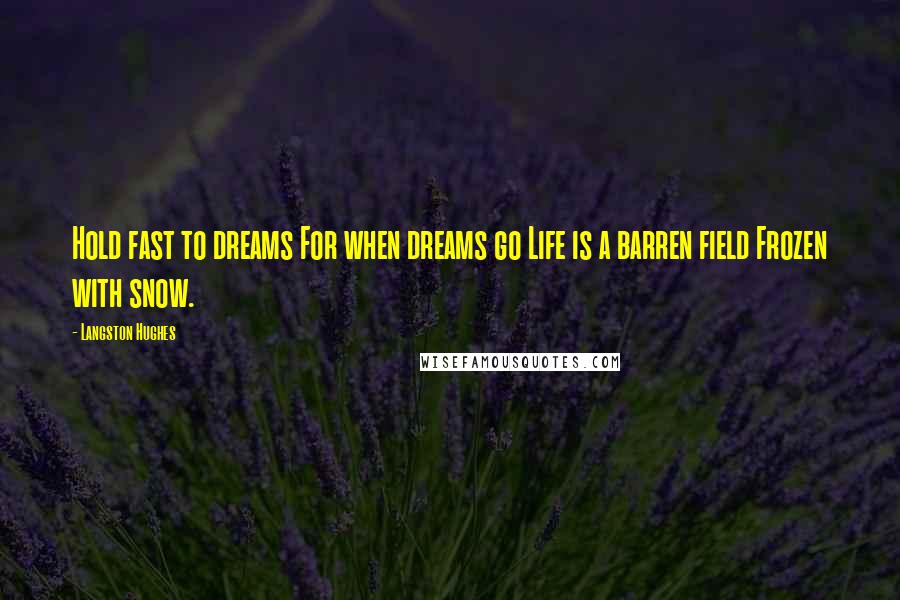 Langston Hughes Quotes: Hold fast to dreams For when dreams go Life is a barren field Frozen with snow.