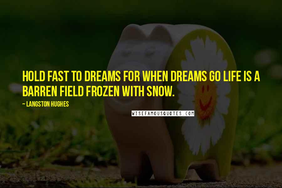 Langston Hughes Quotes: Hold fast to dreams For when dreams go Life is a barren field Frozen with snow.