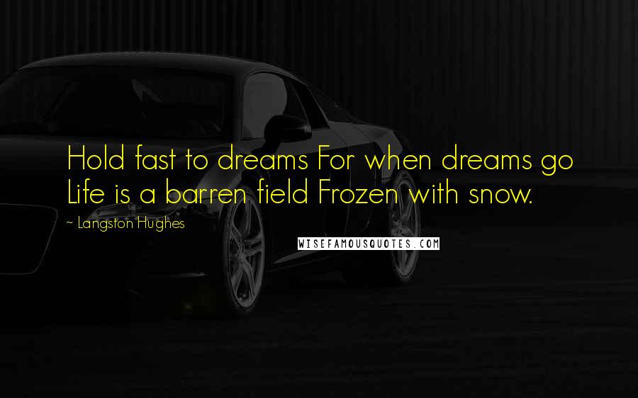 Langston Hughes Quotes: Hold fast to dreams For when dreams go Life is a barren field Frozen with snow.