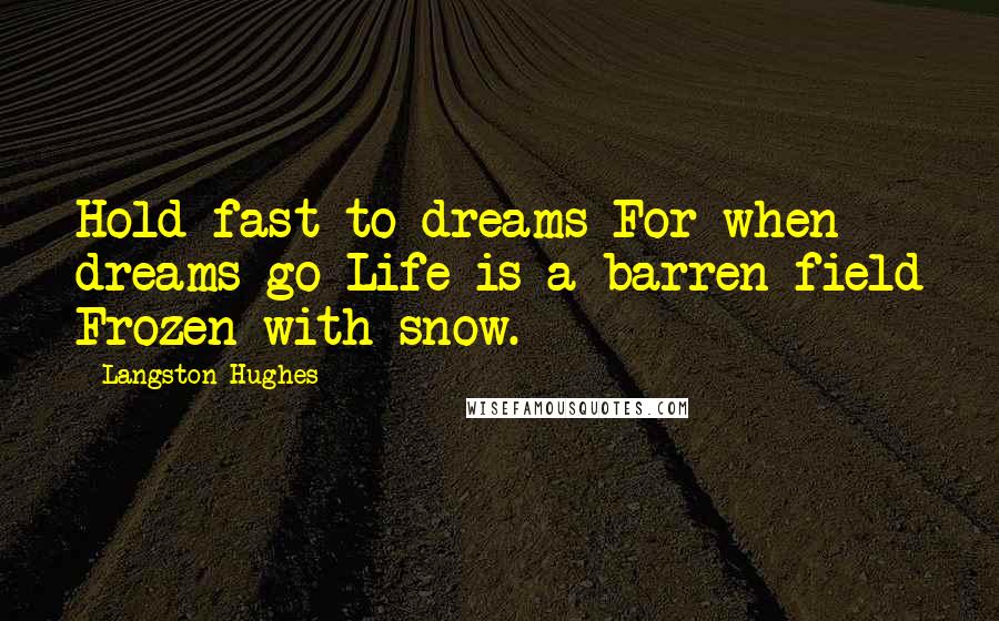 Langston Hughes Quotes: Hold fast to dreams For when dreams go Life is a barren field Frozen with snow.