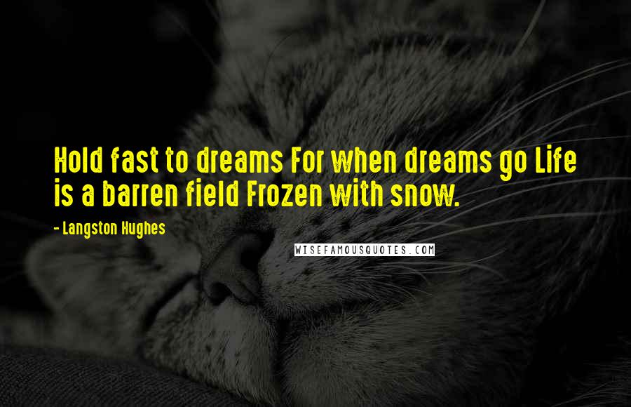 Langston Hughes Quotes: Hold fast to dreams For when dreams go Life is a barren field Frozen with snow.