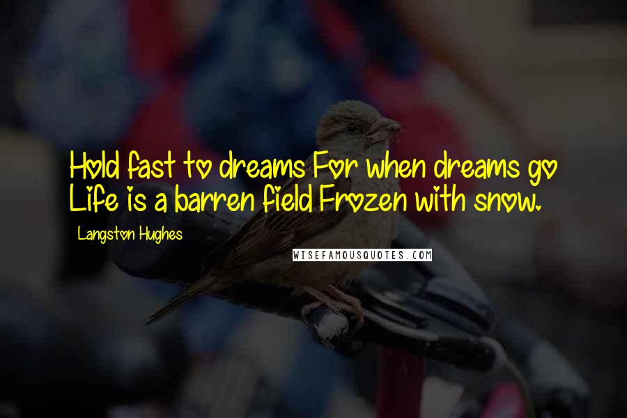 Langston Hughes Quotes: Hold fast to dreams For when dreams go Life is a barren field Frozen with snow.