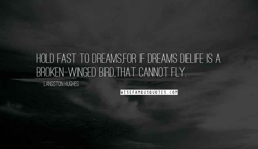 Langston Hughes Quotes: Hold fast to dreams,For if dreams dieLife is a broken-winged bird,That cannot fly.