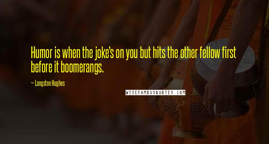 Langston Hughes Quotes: Humor is when the joke's on you but hits the other fellow first before it boomerangs.
