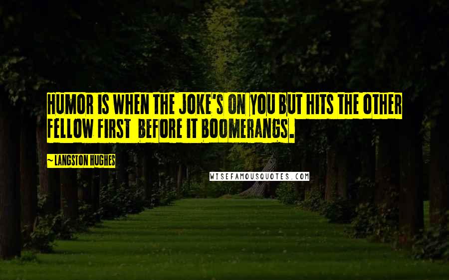 Langston Hughes Quotes: Humor is when the joke's on you but hits the other fellow first  before it boomerangs.