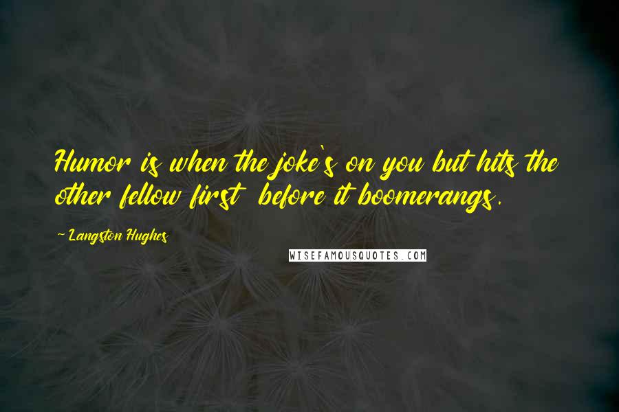 Langston Hughes Quotes: Humor is when the joke's on you but hits the other fellow first  before it boomerangs.