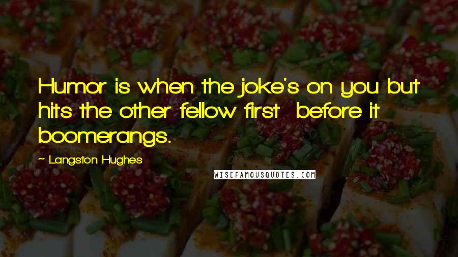 Langston Hughes Quotes: Humor is when the joke's on you but hits the other fellow first  before it boomerangs.