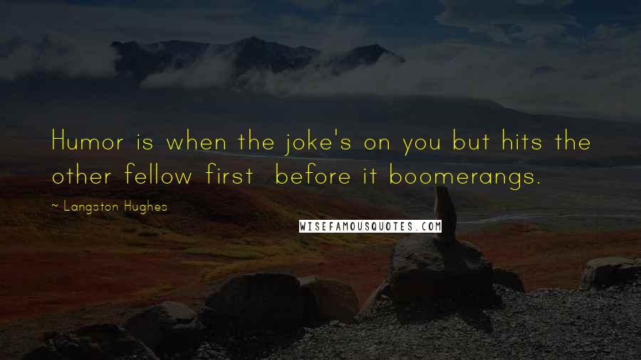 Langston Hughes Quotes: Humor is when the joke's on you but hits the other fellow first  before it boomerangs.