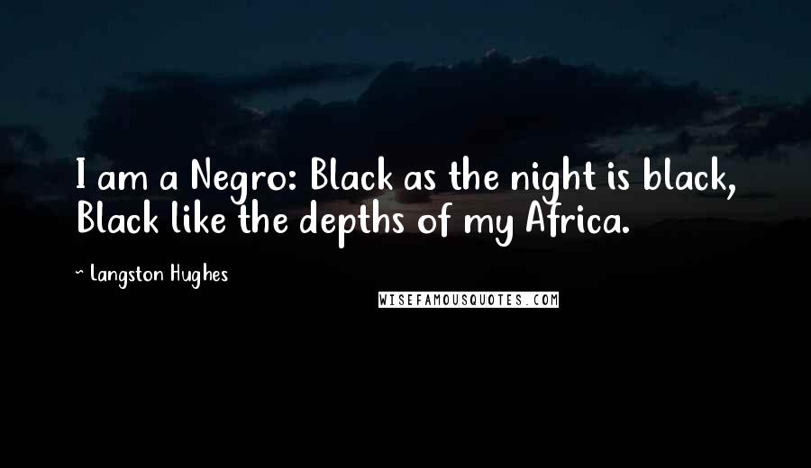 Langston Hughes Quotes: I am a Negro: Black as the night is black, Black like the depths of my Africa.