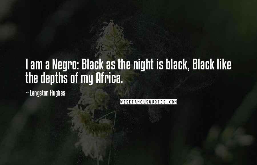 Langston Hughes Quotes: I am a Negro: Black as the night is black, Black like the depths of my Africa.