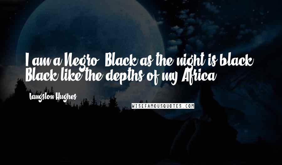 Langston Hughes Quotes: I am a Negro: Black as the night is black, Black like the depths of my Africa.