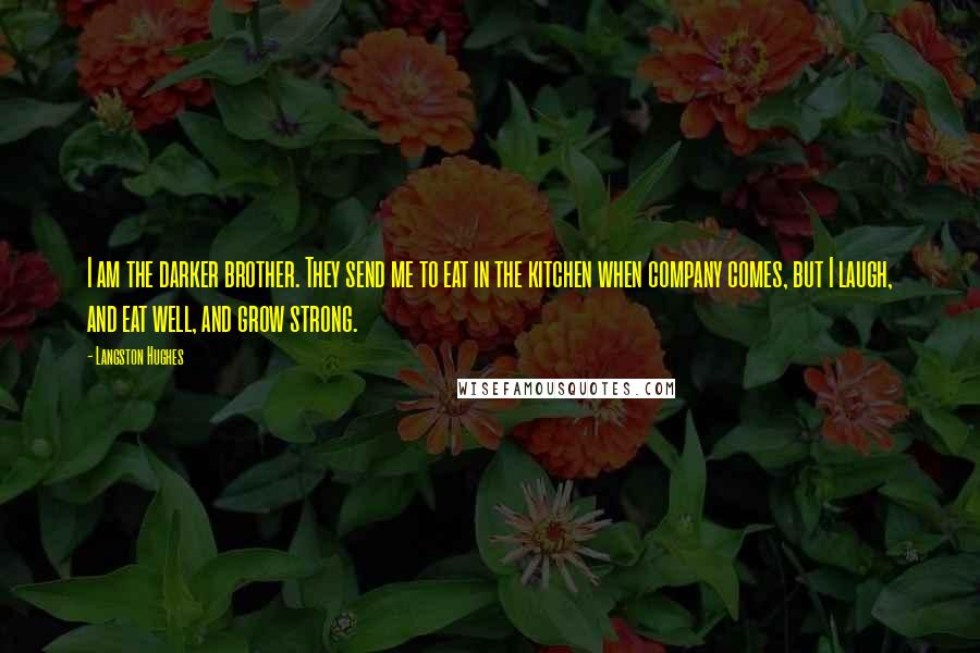 Langston Hughes Quotes: I am the darker brother. They send me to eat in the kitchen when company comes, but I laugh, and eat well, and grow strong.