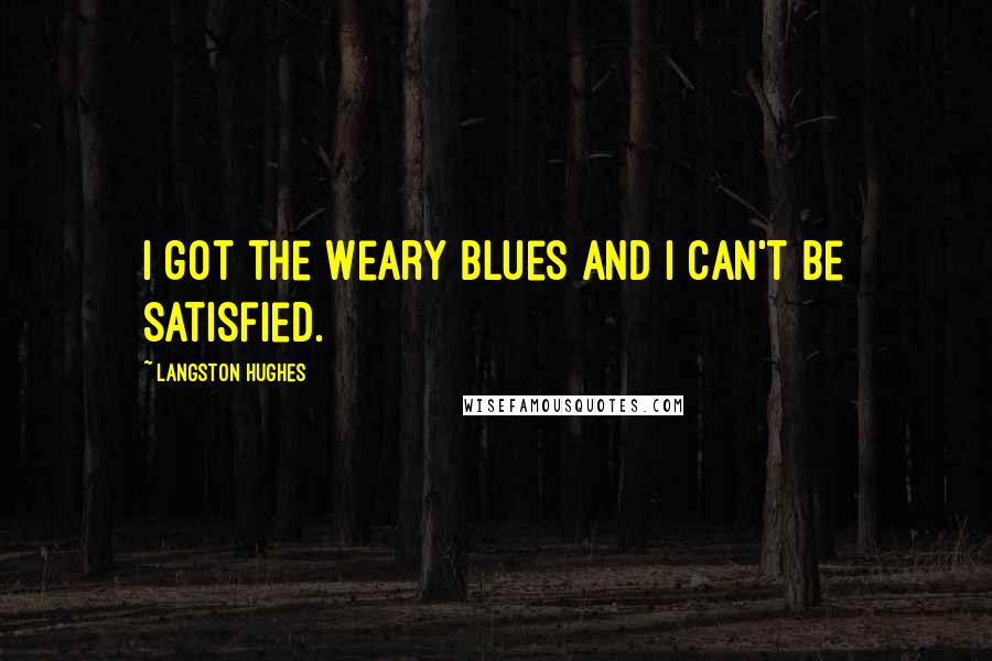 Langston Hughes Quotes: I got the Weary Blues And I can't be satisfied.