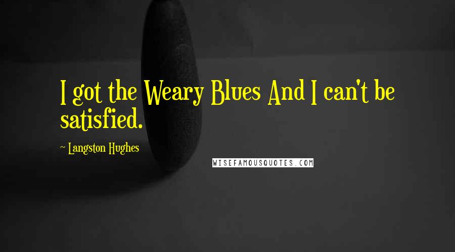 Langston Hughes Quotes: I got the Weary Blues And I can't be satisfied.