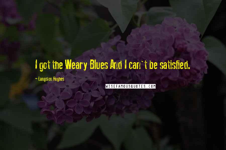 Langston Hughes Quotes: I got the Weary Blues And I can't be satisfied.