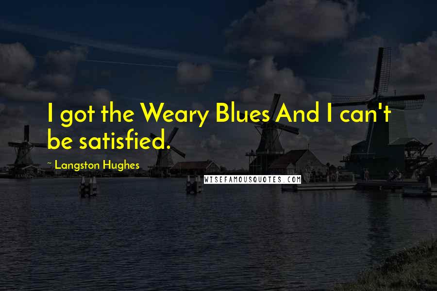 Langston Hughes Quotes: I got the Weary Blues And I can't be satisfied.