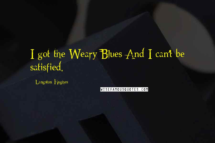 Langston Hughes Quotes: I got the Weary Blues And I can't be satisfied.