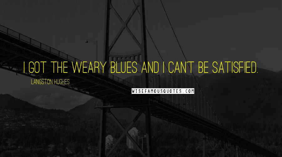 Langston Hughes Quotes: I got the Weary Blues And I can't be satisfied.