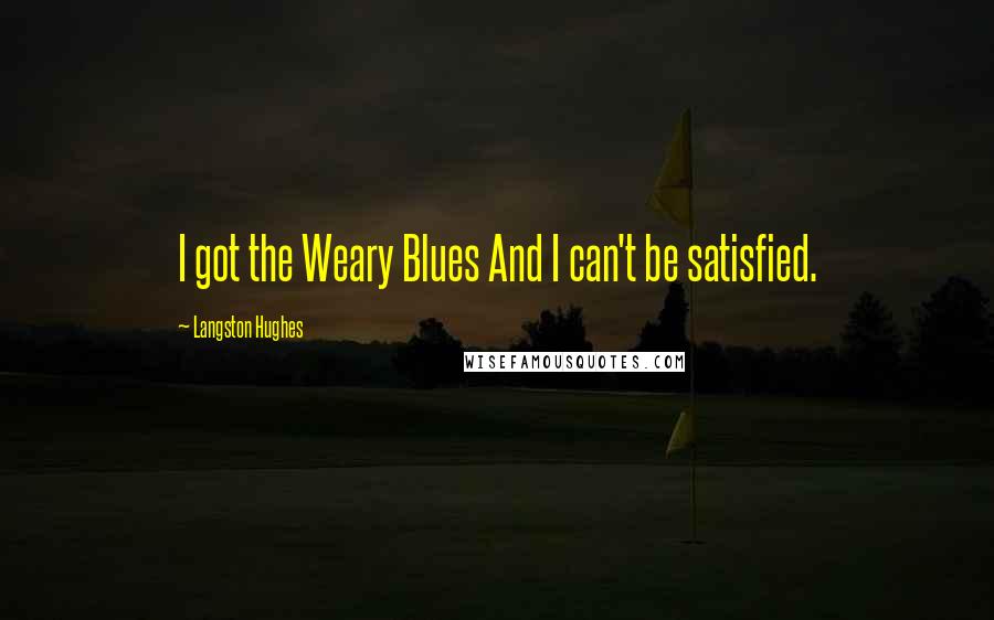 Langston Hughes Quotes: I got the Weary Blues And I can't be satisfied.