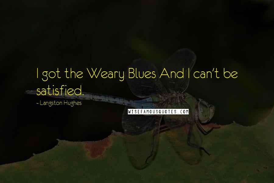 Langston Hughes Quotes: I got the Weary Blues And I can't be satisfied.