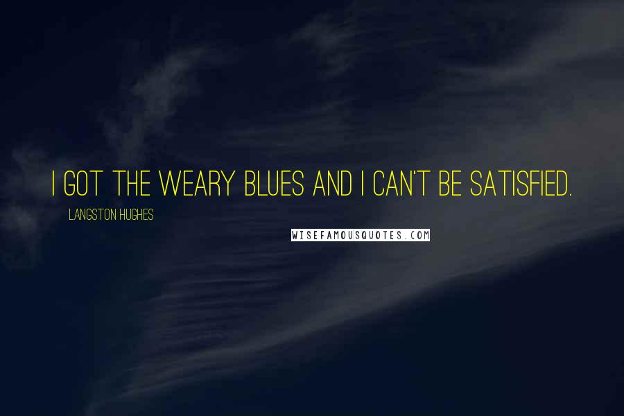 Langston Hughes Quotes: I got the Weary Blues And I can't be satisfied.