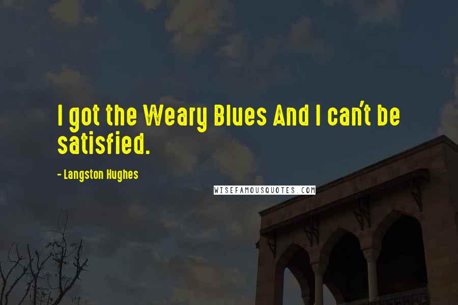 Langston Hughes Quotes: I got the Weary Blues And I can't be satisfied.