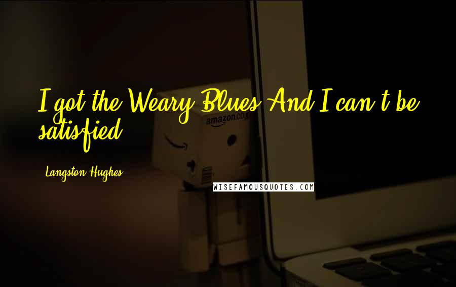 Langston Hughes Quotes: I got the Weary Blues And I can't be satisfied.