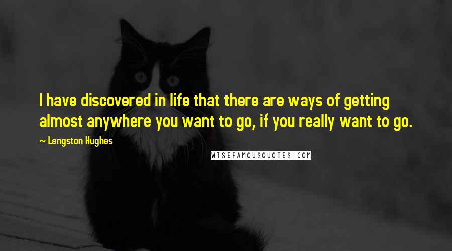 Langston Hughes Quotes: I have discovered in life that there are ways of getting almost anywhere you want to go, if you really want to go.