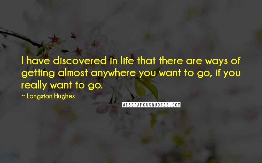 Langston Hughes Quotes: I have discovered in life that there are ways of getting almost anywhere you want to go, if you really want to go.