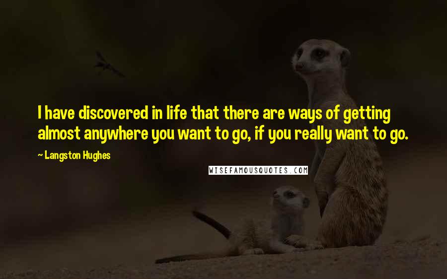 Langston Hughes Quotes: I have discovered in life that there are ways of getting almost anywhere you want to go, if you really want to go.