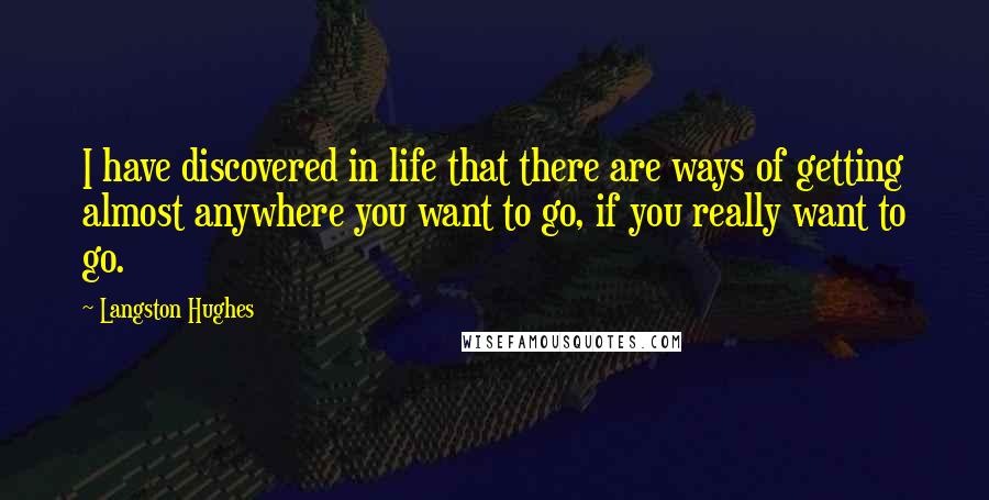 Langston Hughes Quotes: I have discovered in life that there are ways of getting almost anywhere you want to go, if you really want to go.