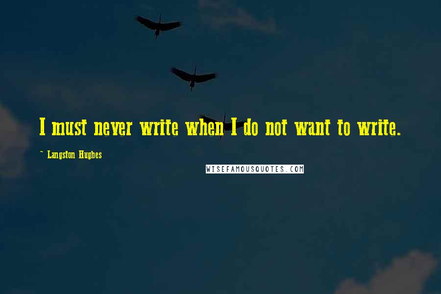 Langston Hughes Quotes: I must never write when I do not want to write.