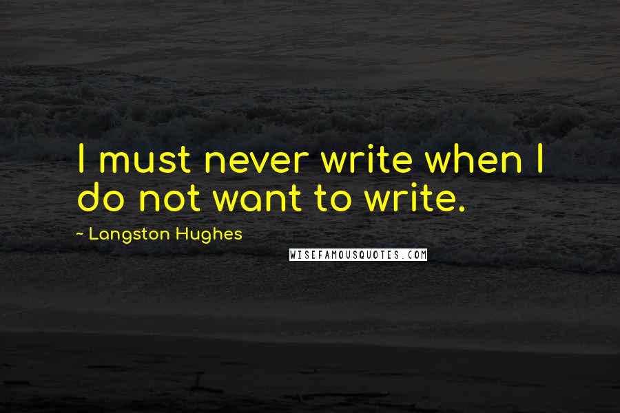 Langston Hughes Quotes: I must never write when I do not want to write.