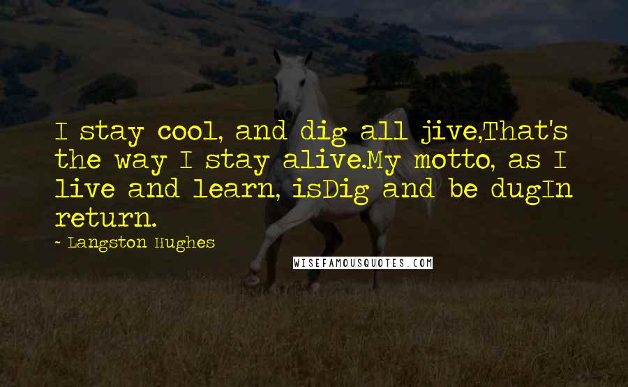 Langston Hughes Quotes: I stay cool, and dig all jive,That's the way I stay alive.My motto, as I live and learn, isDig and be dugIn return.