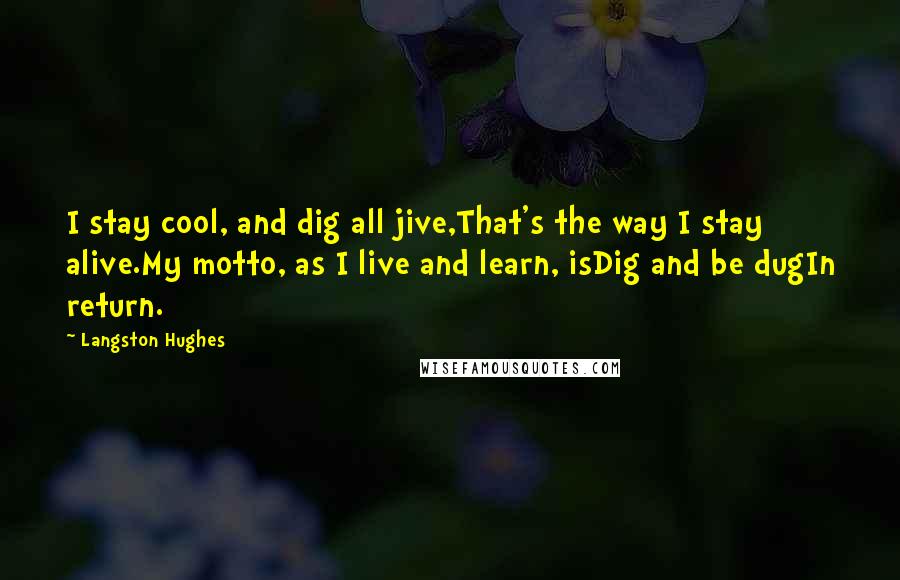 Langston Hughes Quotes: I stay cool, and dig all jive,That's the way I stay alive.My motto, as I live and learn, isDig and be dugIn return.