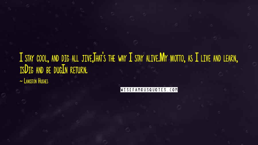 Langston Hughes Quotes: I stay cool, and dig all jive,That's the way I stay alive.My motto, as I live and learn, isDig and be dugIn return.