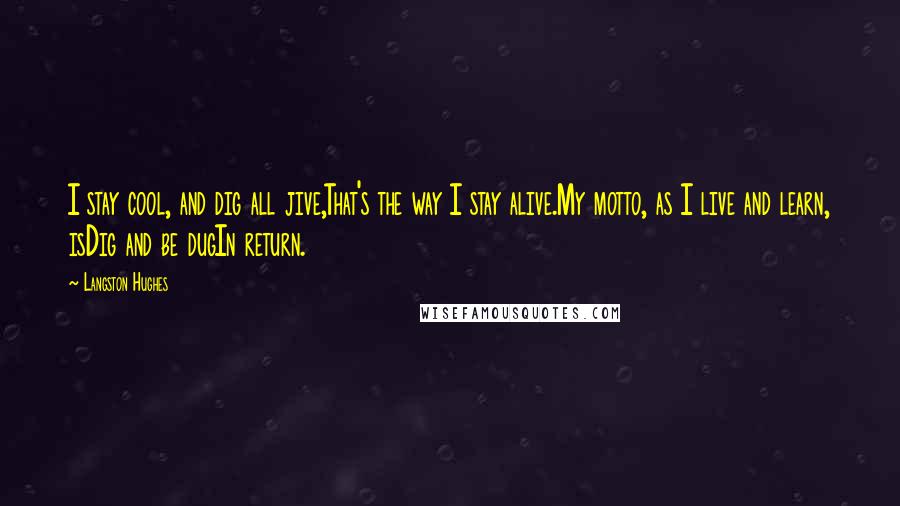 Langston Hughes Quotes: I stay cool, and dig all jive,That's the way I stay alive.My motto, as I live and learn, isDig and be dugIn return.