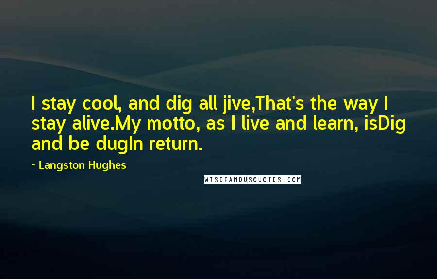Langston Hughes Quotes: I stay cool, and dig all jive,That's the way I stay alive.My motto, as I live and learn, isDig and be dugIn return.