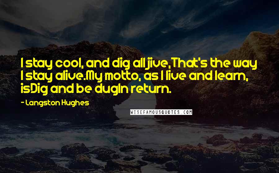 Langston Hughes Quotes: I stay cool, and dig all jive,That's the way I stay alive.My motto, as I live and learn, isDig and be dugIn return.