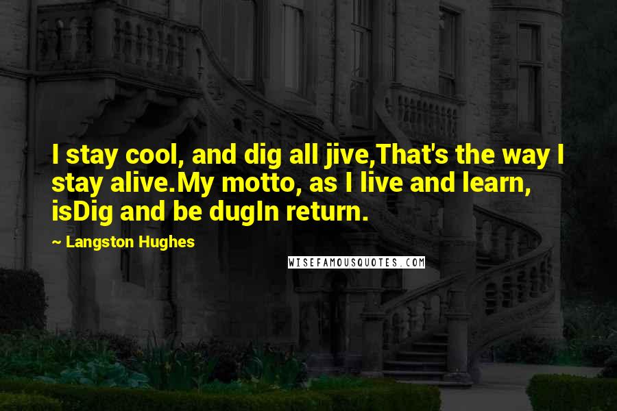 Langston Hughes Quotes: I stay cool, and dig all jive,That's the way I stay alive.My motto, as I live and learn, isDig and be dugIn return.