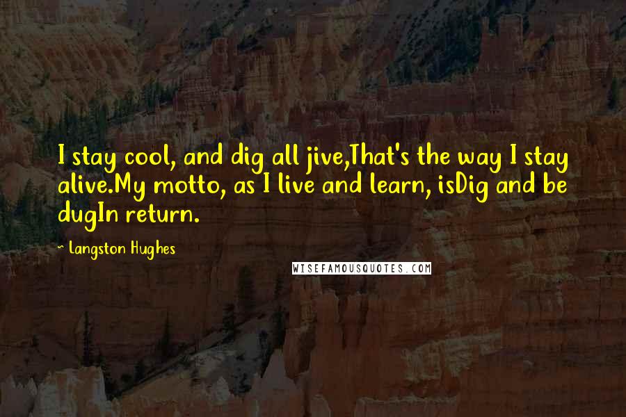 Langston Hughes Quotes: I stay cool, and dig all jive,That's the way I stay alive.My motto, as I live and learn, isDig and be dugIn return.