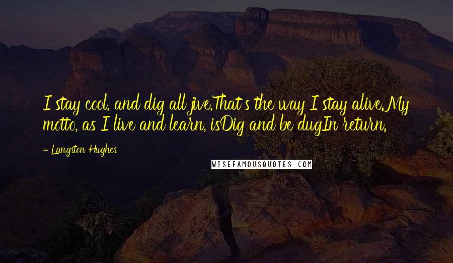 Langston Hughes Quotes: I stay cool, and dig all jive,That's the way I stay alive.My motto, as I live and learn, isDig and be dugIn return.