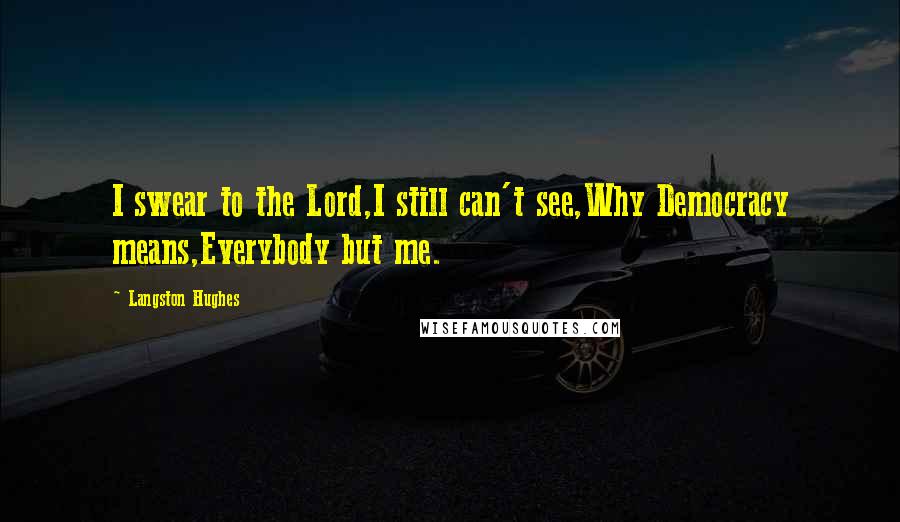 Langston Hughes Quotes: I swear to the Lord,I still can't see,Why Democracy means,Everybody but me.